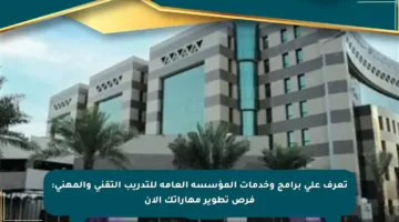 تعرف على برامج وخدمات المؤسسة العامة للتدريب التقني والمهني: فرص تطوير مهاراتك الآن
